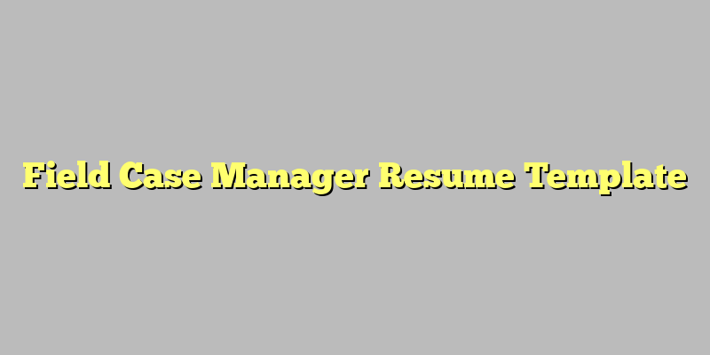 Field Case Manager Resume Template