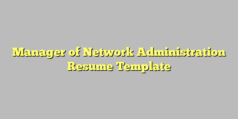 Manager of Network Administration Resume Template